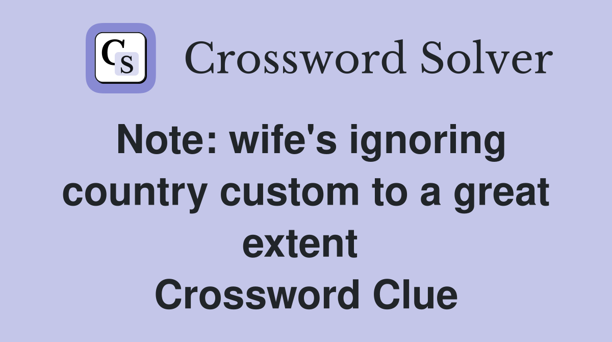 Note: wife's ignoring country custom to a great extent  Crossword Clue