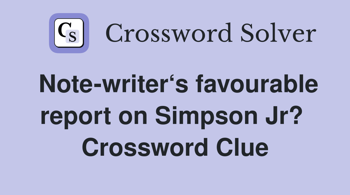 Note-writer‘s favourable report on Simpson Jr?  Crossword Clue
