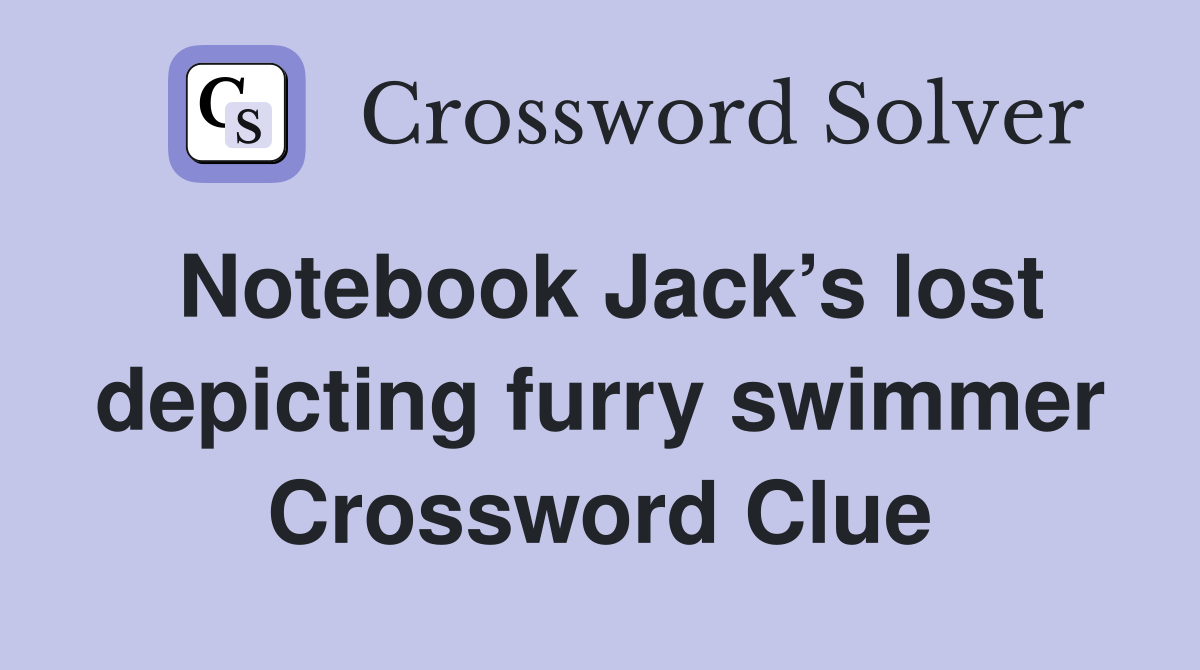 Notebook Jack’s lost depicting furry swimmer Crossword Clue