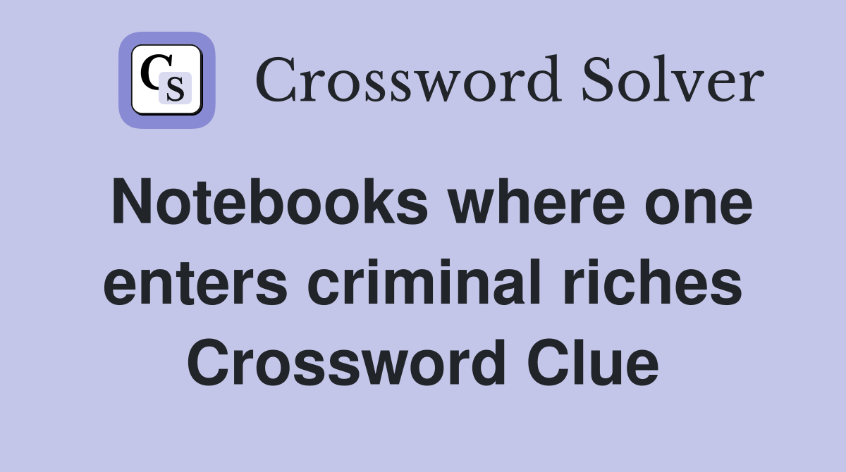 Notebooks where one enters criminal riches Crossword Clue