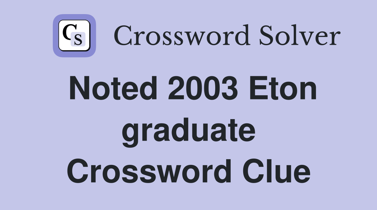 Noted 2003 Eton graduate Crossword Clue