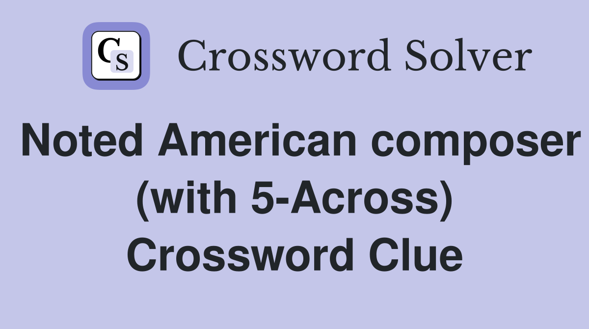 Noted American composer (with 5-Across) Crossword Clue