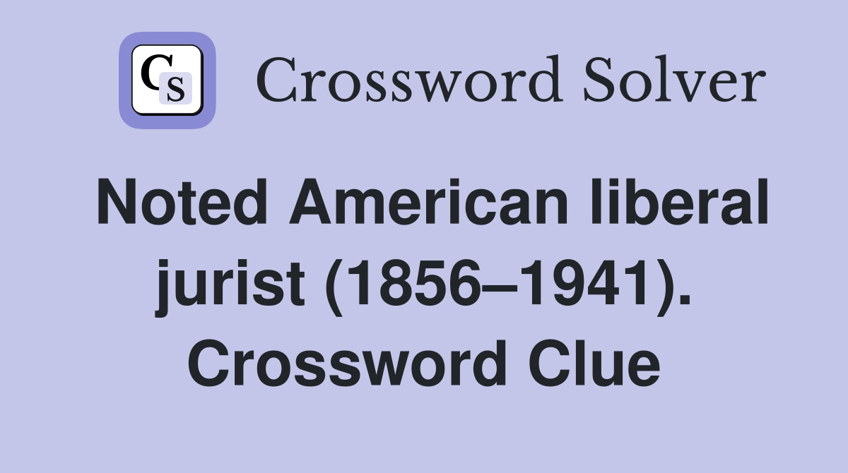 Noted American liberal jurist (1856–1941). Crossword Clue