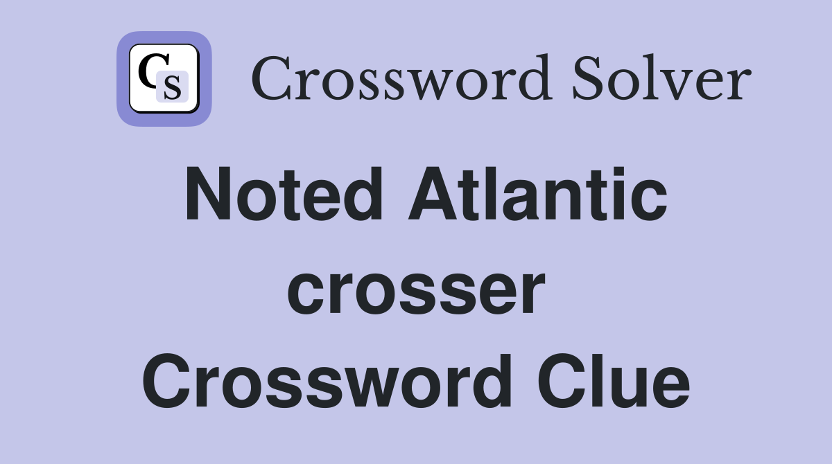Noted Atlantic crosser Crossword Clue