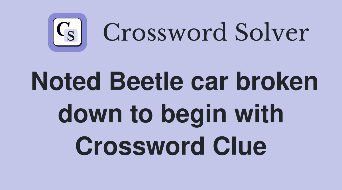 Noted Beetle car broken down to begin with Crossword Clue