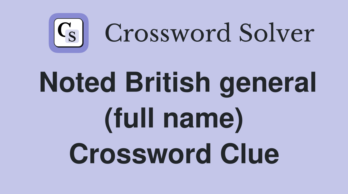 Noted British general (full name) Crossword Clue