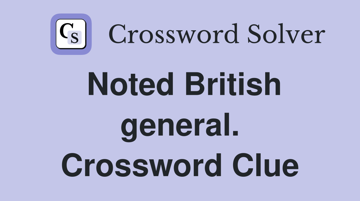 Noted British general. Crossword Clue