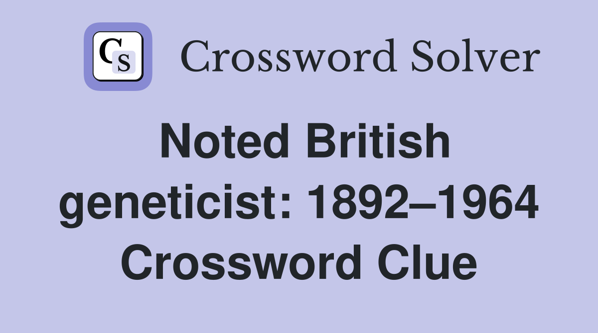 Noted British geneticist: 1892–1964 Crossword Clue