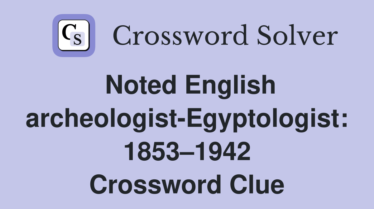 Noted English archeologist-Egyptologist: 1853–1942 Crossword Clue