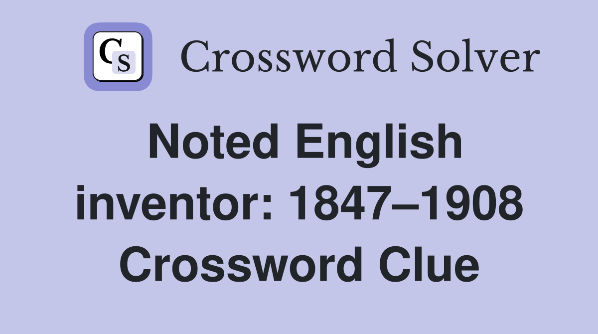 Noted English inventor: 1847–1908 Crossword Clue