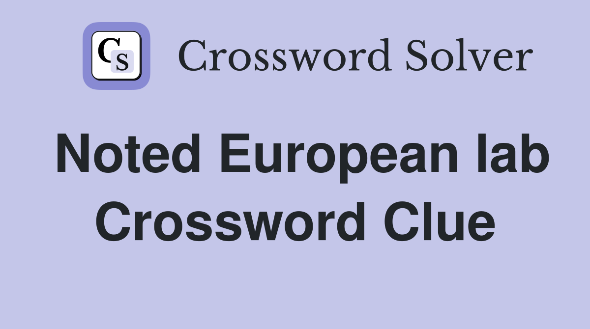 Noted European lab Crossword Clue