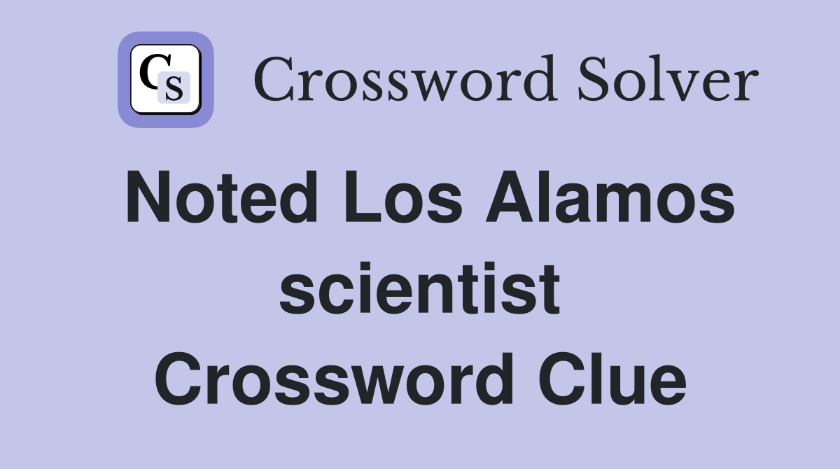 Noted Los Alamos scientist Crossword Clue