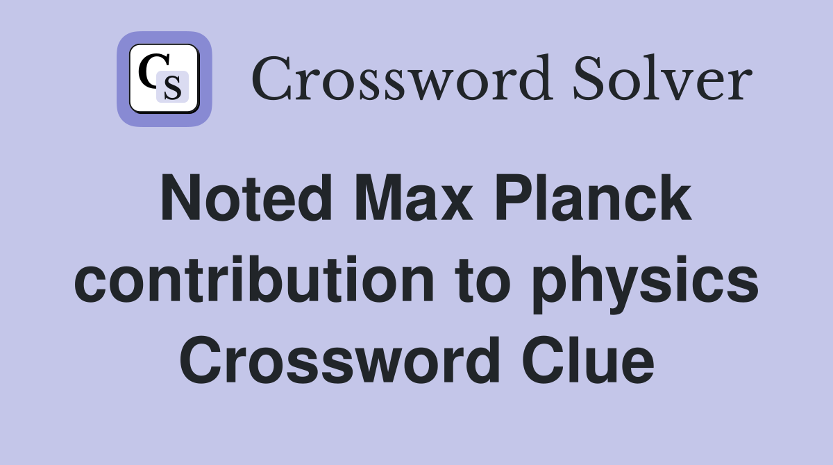 Noted Max Planck contribution to physics Crossword Clue