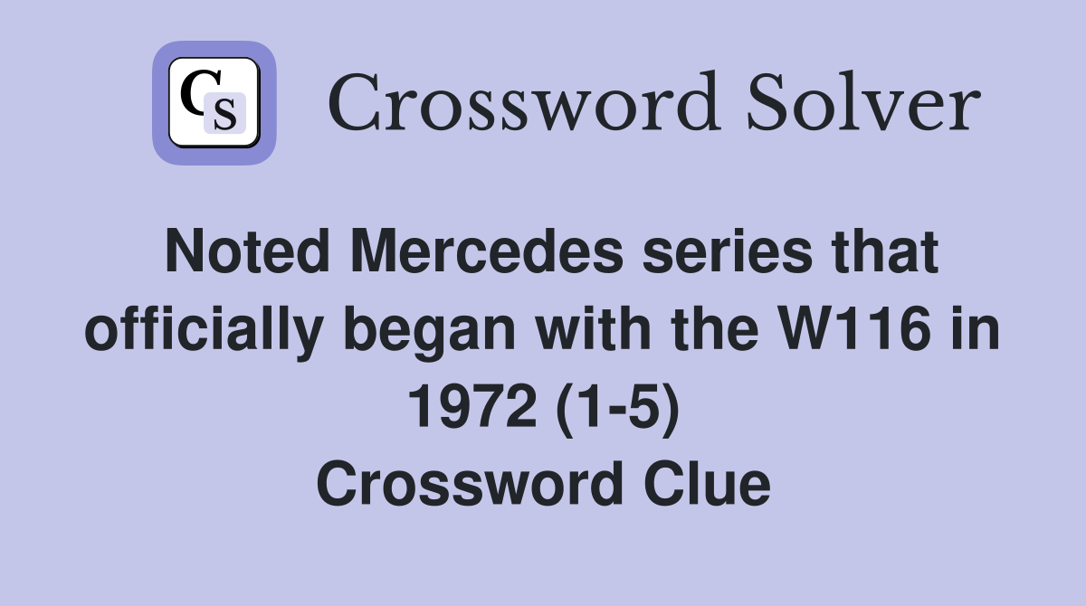 Noted Mercedes series that officially began with the W116 in 1972 (1-5) Crossword Clue