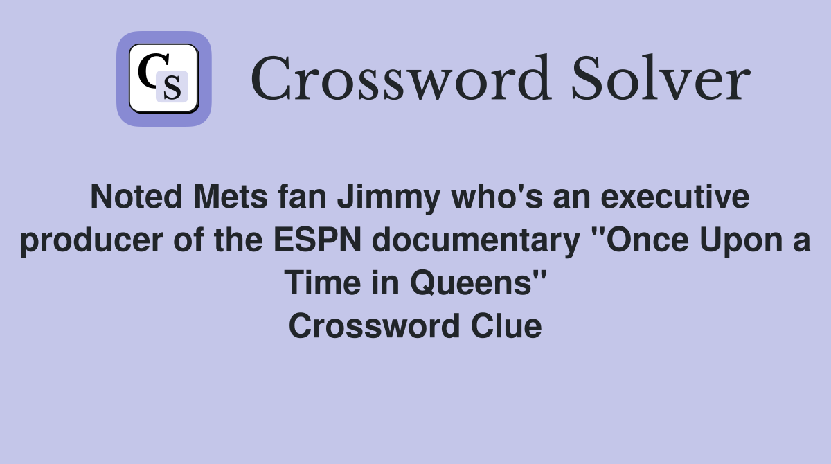 Noted Mets fan Jimmy who's an executive producer of the ESPN documentary "Once Upon a Time in Queens" Crossword Clue