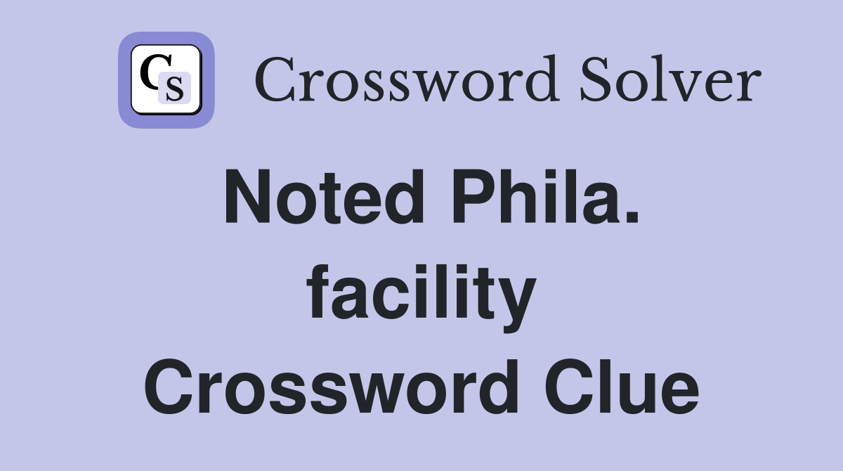 Noted Phila. facility Crossword Clue