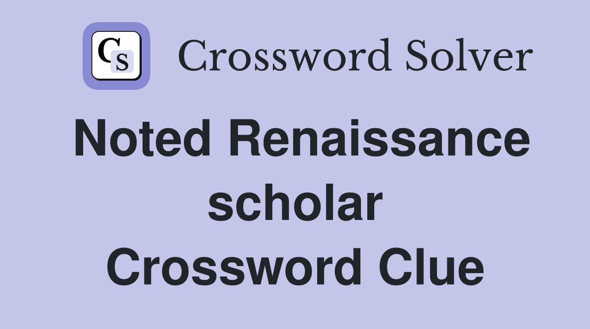 Noted Renaissance scholar Crossword Clue