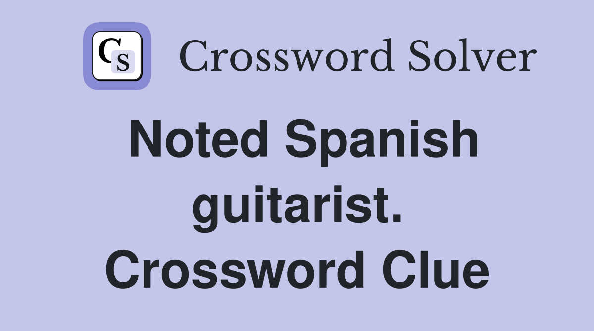 Noted Spanish guitarist. Crossword Clue