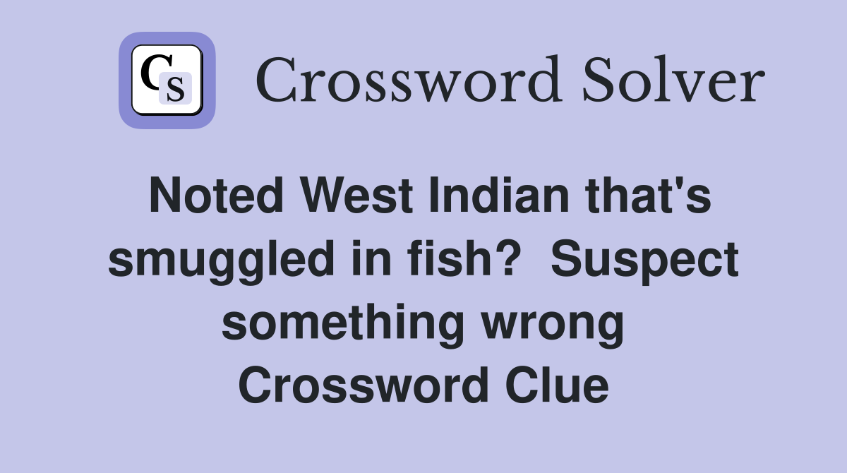 Noted West Indian that's smuggled in fish?  Suspect something wrong Crossword Clue