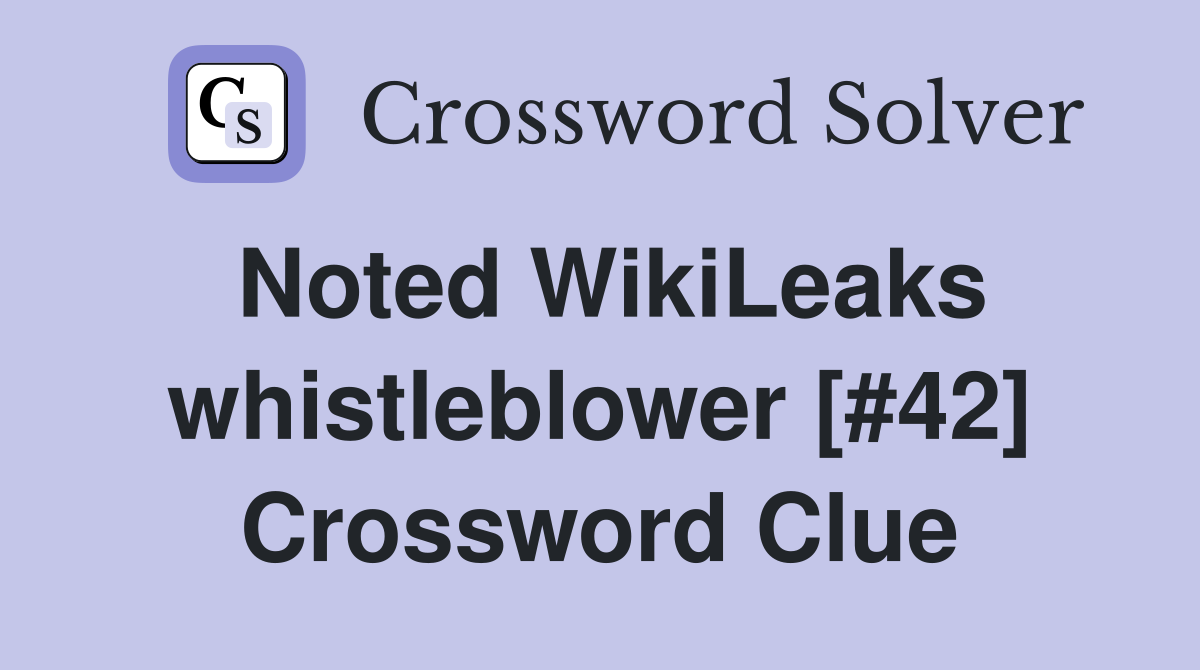 Noted WikiLeaks whistleblower [#42] Crossword Clue