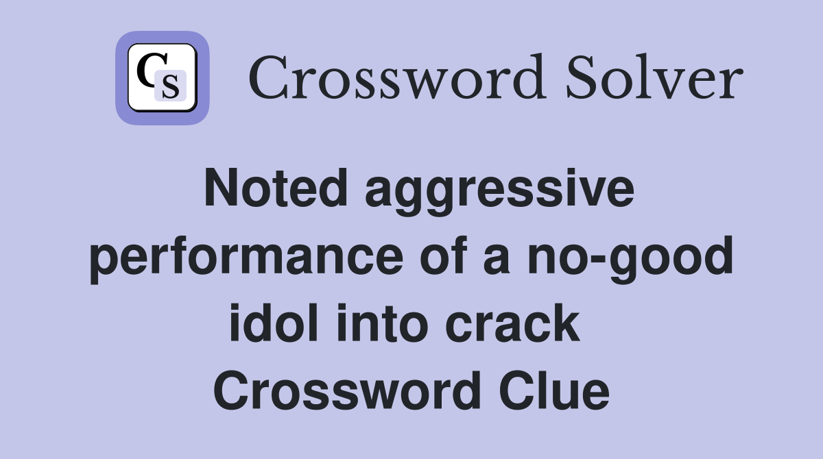 Noted aggressive performance of a no-good idol into crack  Crossword Clue
