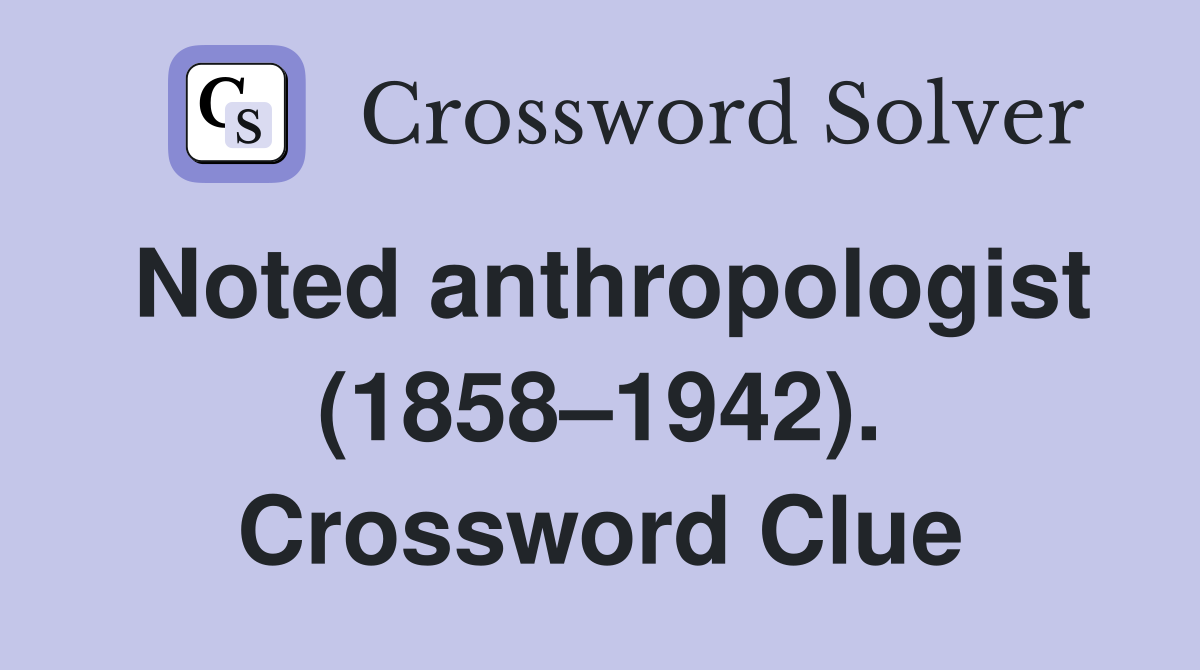 Noted anthropologist (1858–1942). Crossword Clue