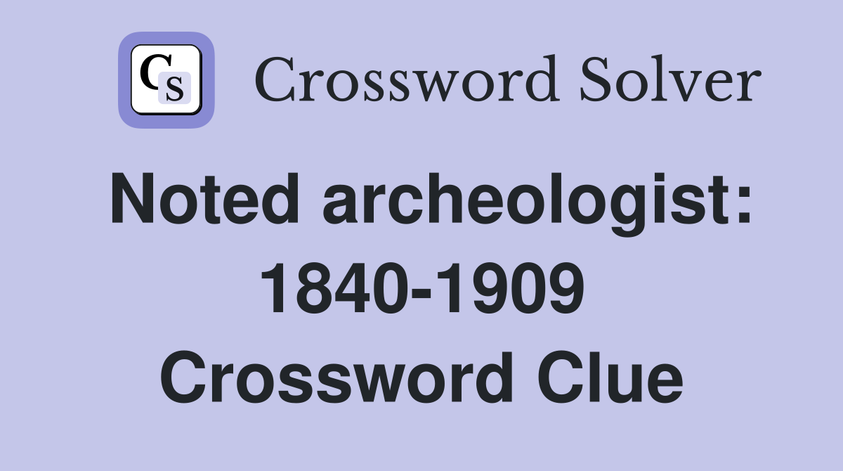 Noted archeologist: 1840-1909 Crossword Clue