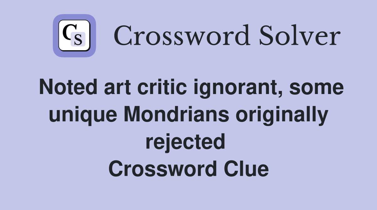 Noted art critic ignorant, some unique Mondrians originally rejected  Crossword Clue