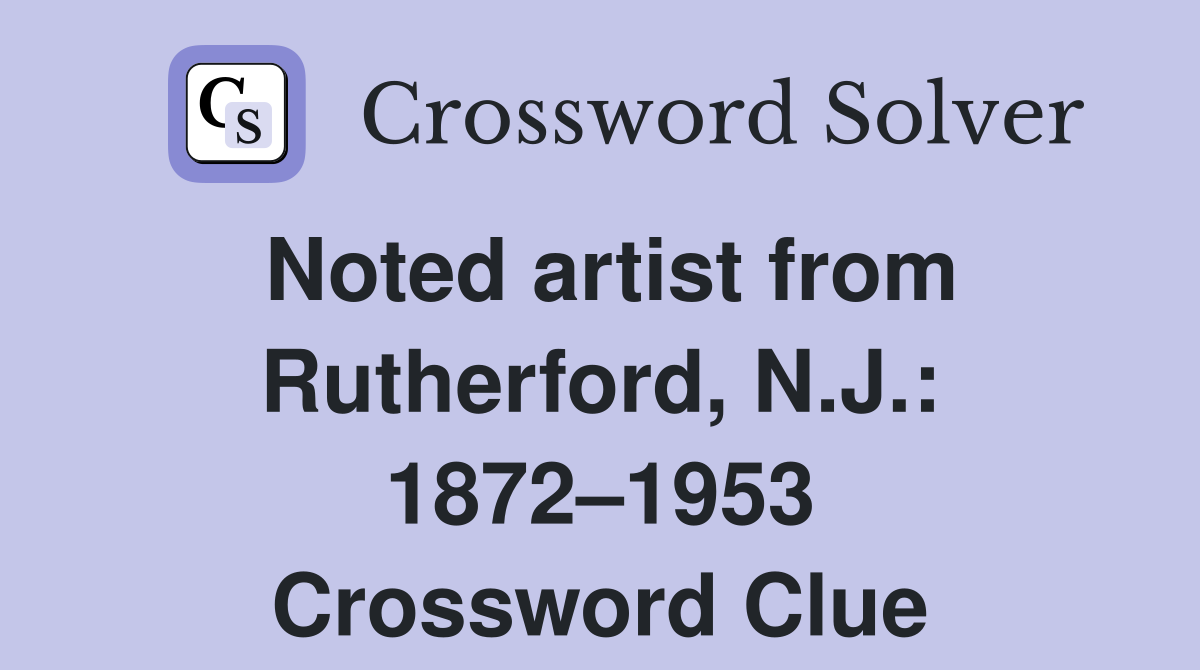 Noted artist from Rutherford, N.J.: 1872–1953 Crossword Clue