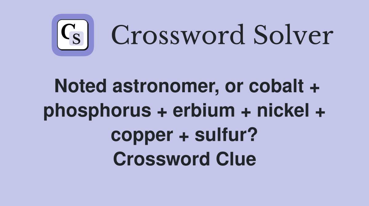 Noted astronomer, or cobalt + phosphorus + erbium + nickel + copper + sulfur? Crossword Clue