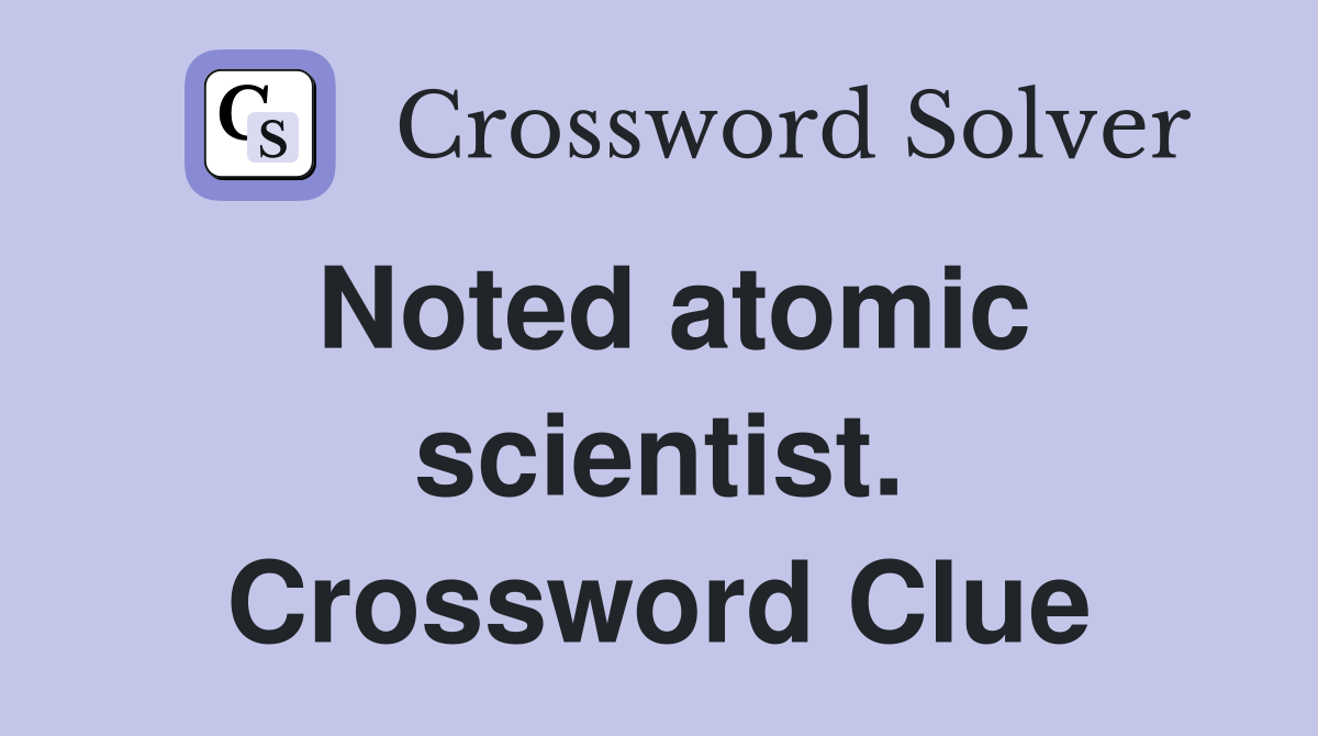 Noted atomic scientist. Crossword Clue