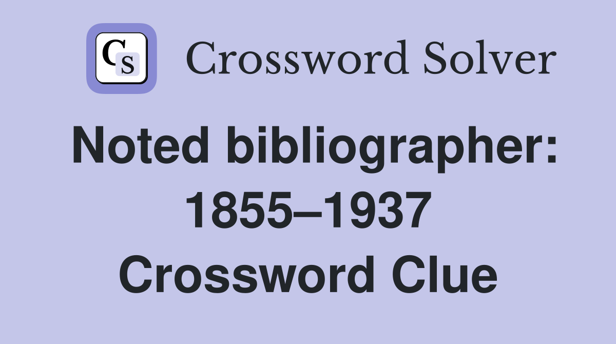 Noted bibliographer: 1855–1937 Crossword Clue