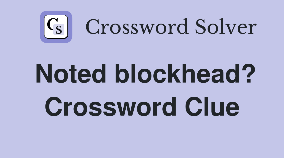 Noted blockhead? Crossword Clue