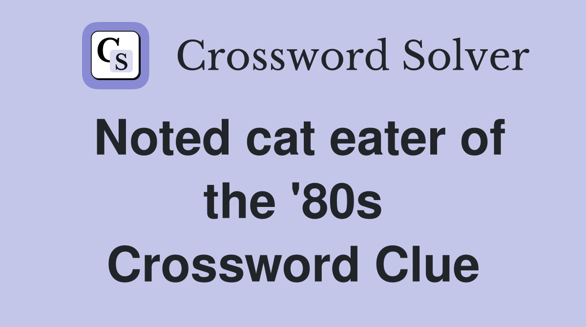 Noted cat eater of the '80s Crossword Clue