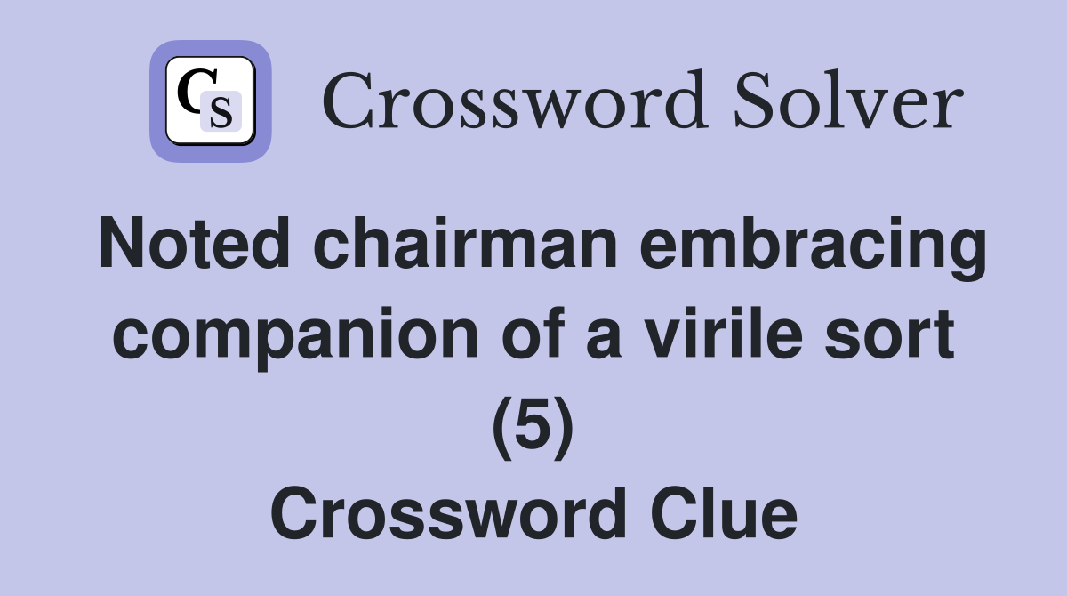 Noted chairman embracing companion of a virile sort (5) Crossword Clue