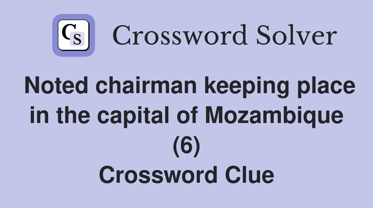 Noted chairman keeping place in the capital of Mozambique (6) Crossword Clue