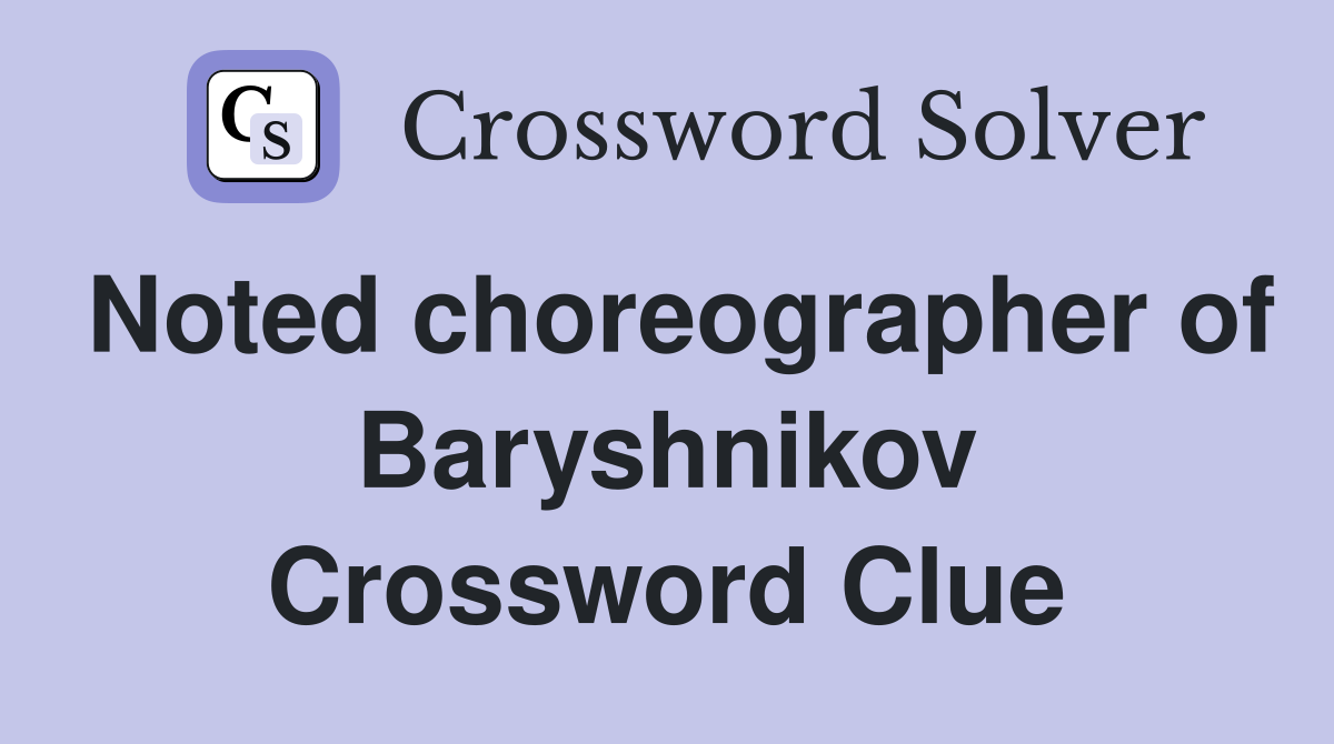 Noted choreographer of Baryshnikov Crossword Clue