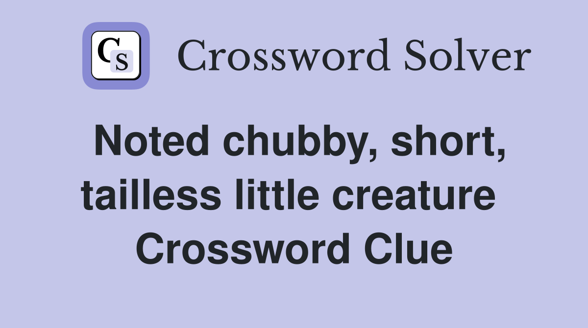 Noted chubby, short, tailless little creature  Crossword Clue