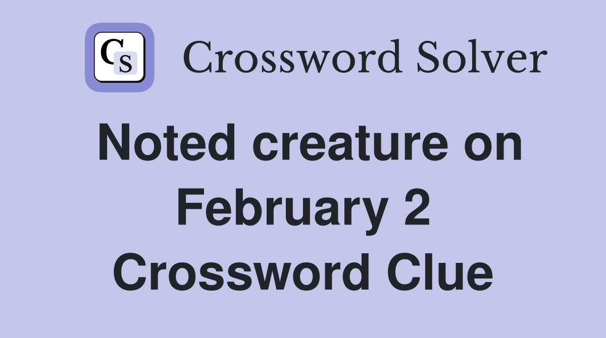 Noted creature on February 2 Crossword Clue