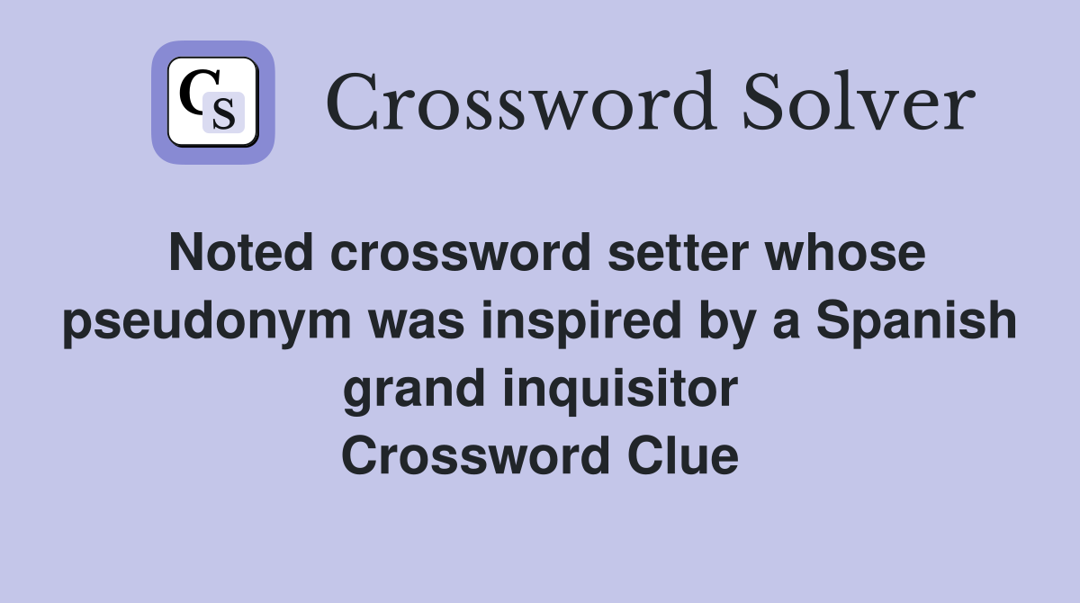 Noted crossword setter whose pseudonym was inspired by a Spanish grand inquisitor Crossword Clue
