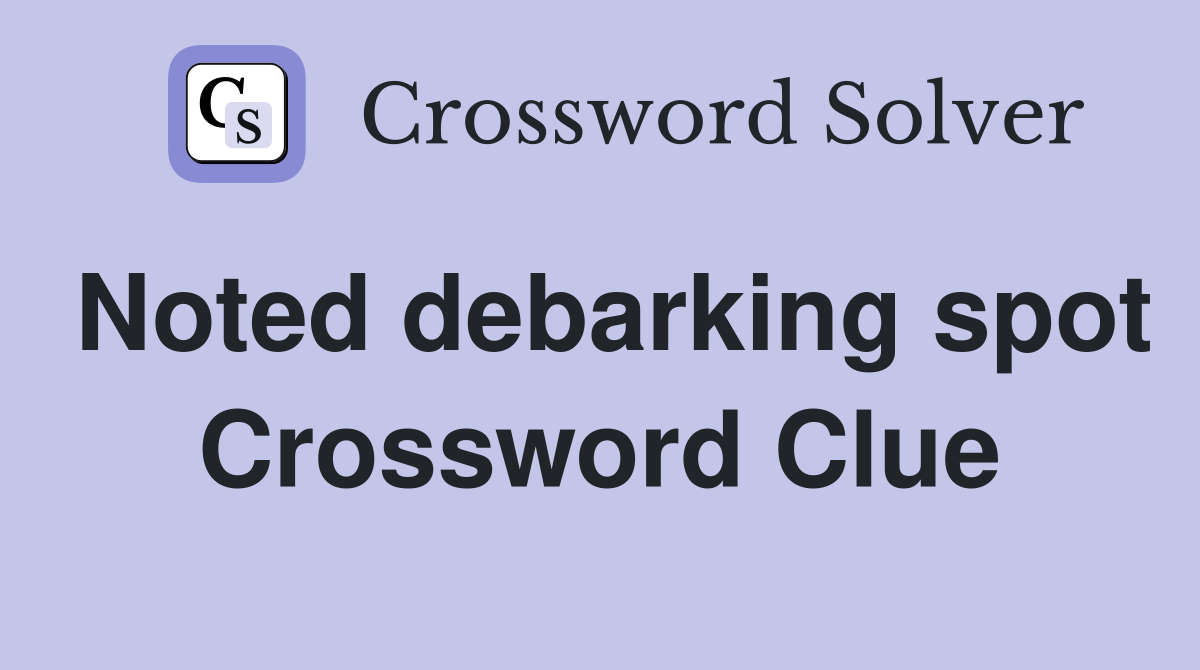 Noted debarking spot Crossword Clue