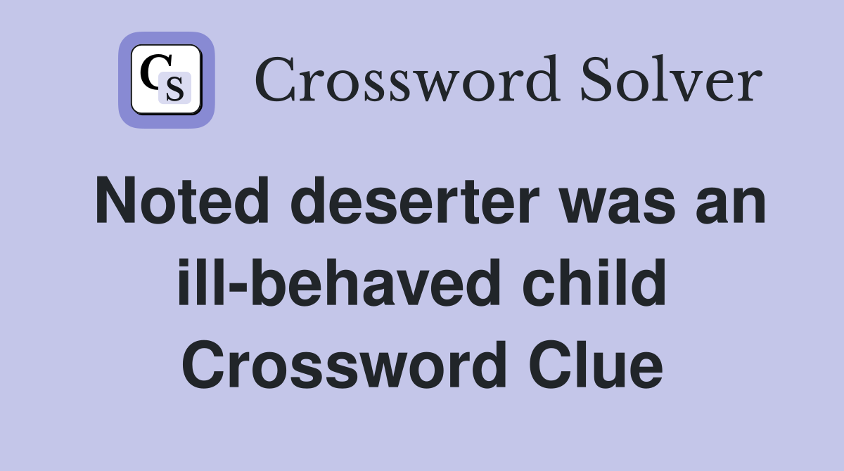Noted deserter was an ill-behaved child Crossword Clue