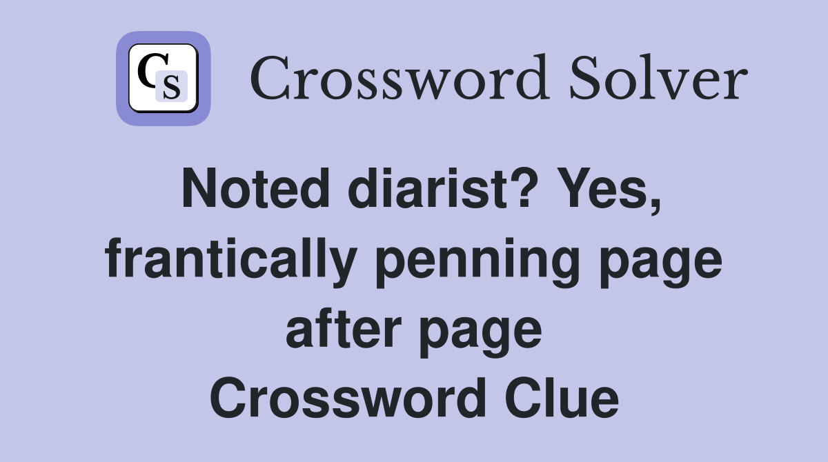 Noted diarist? Yes, frantically penning page after page Crossword Clue