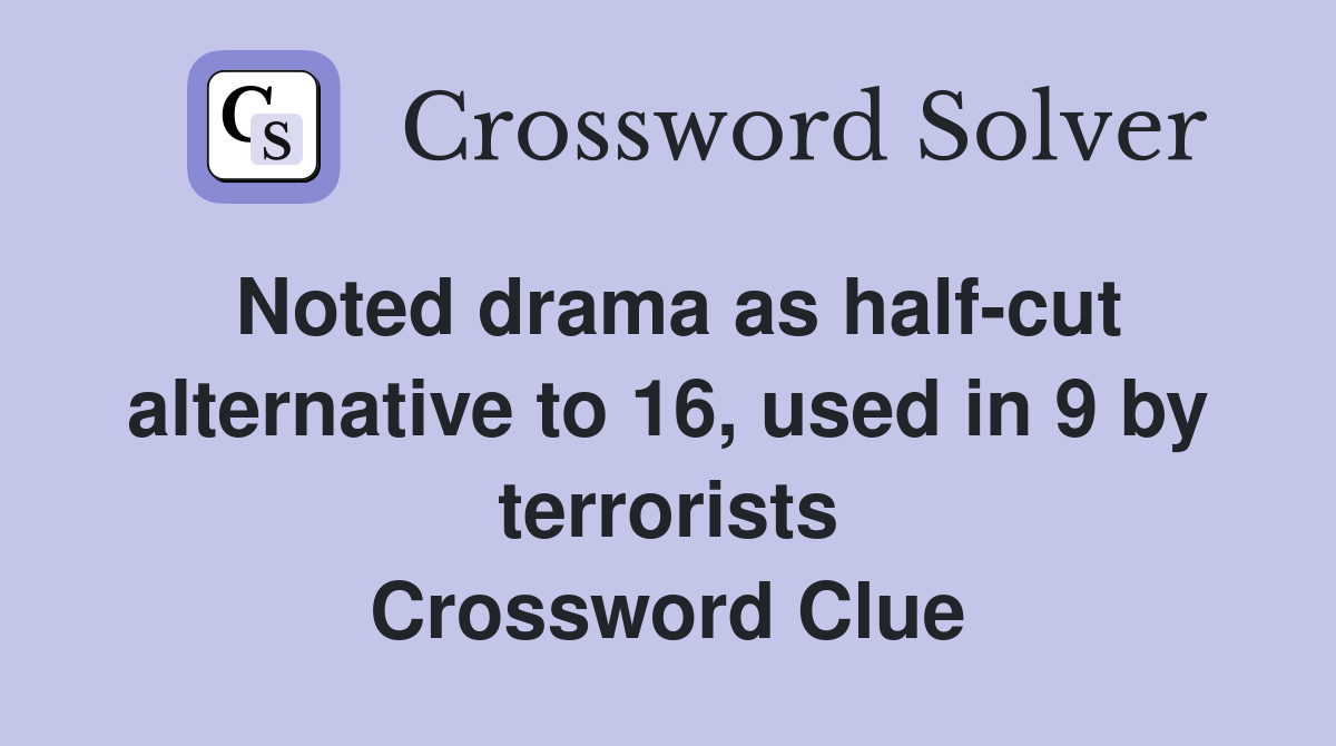 Noted drama as half-cut alternative to 16, used in 9 by terrorists Crossword Clue