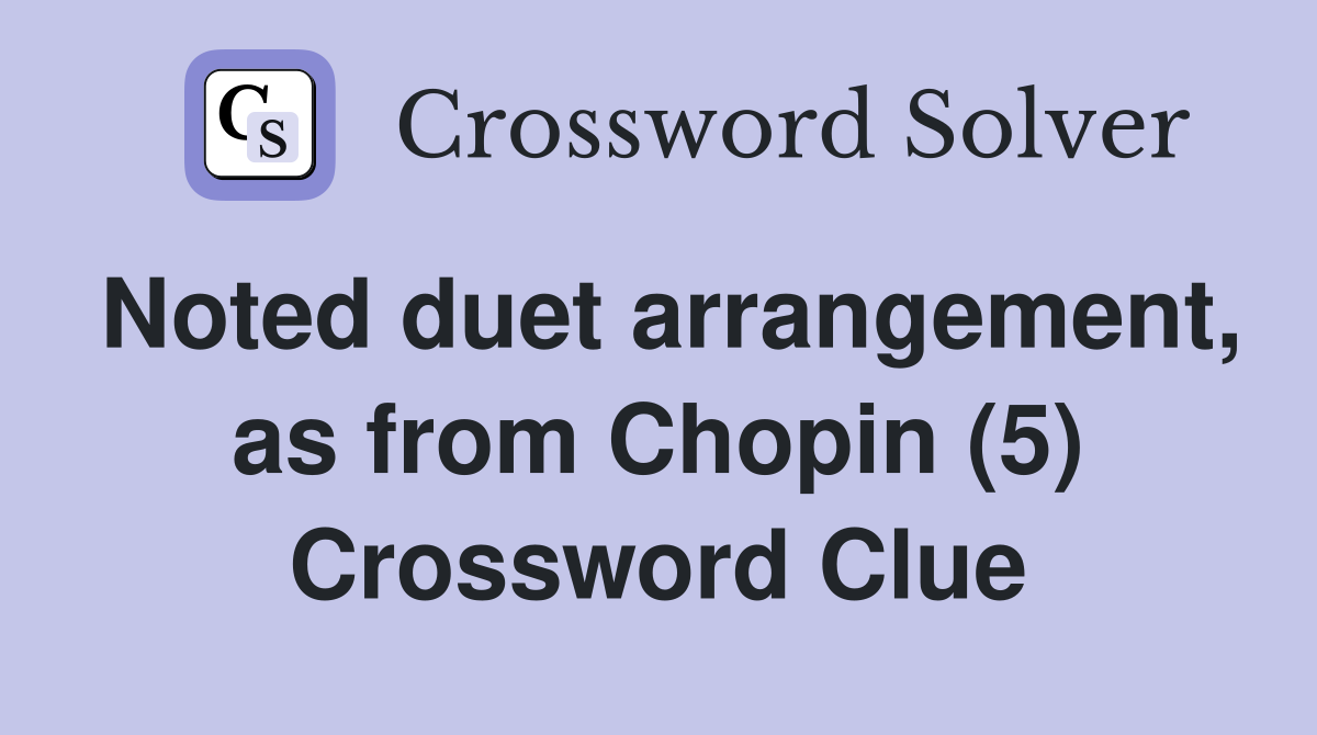 Noted duet arrangement, as from Chopin (5) Crossword Clue