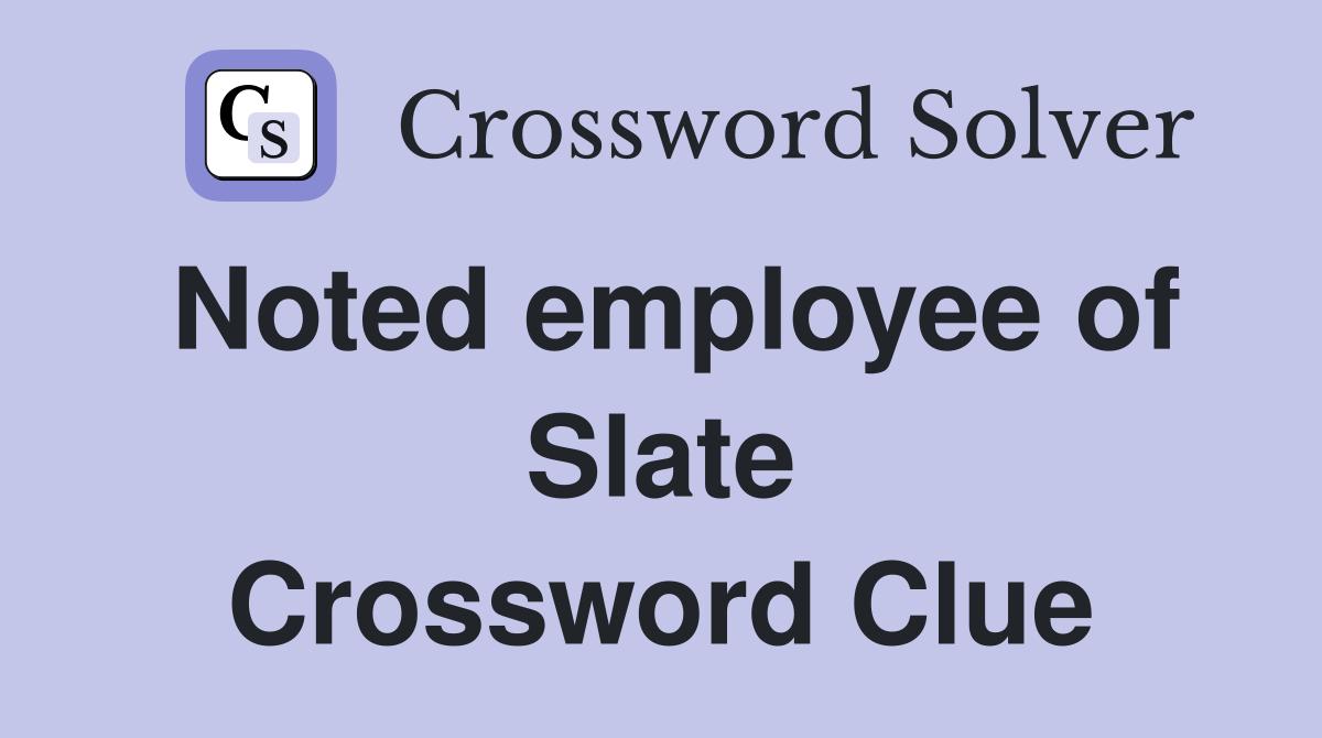 Noted employee of Slate Crossword Clue