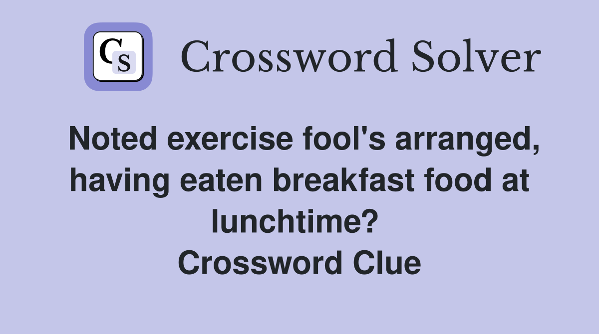 Noted exercise fool's arranged, having eaten breakfast food at lunchtime?  Crossword Clue
