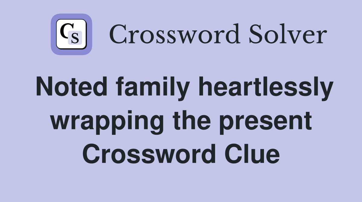 Noted family heartlessly wrapping the present Crossword Clue
