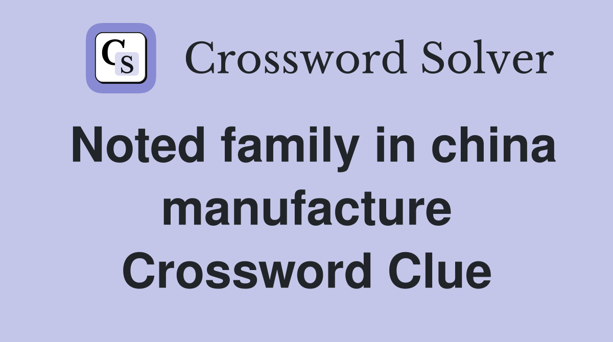Noted family in china manufacture Crossword Clue