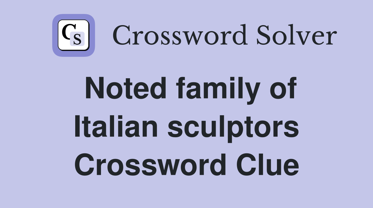 Noted family of Italian sculptors Crossword Clue